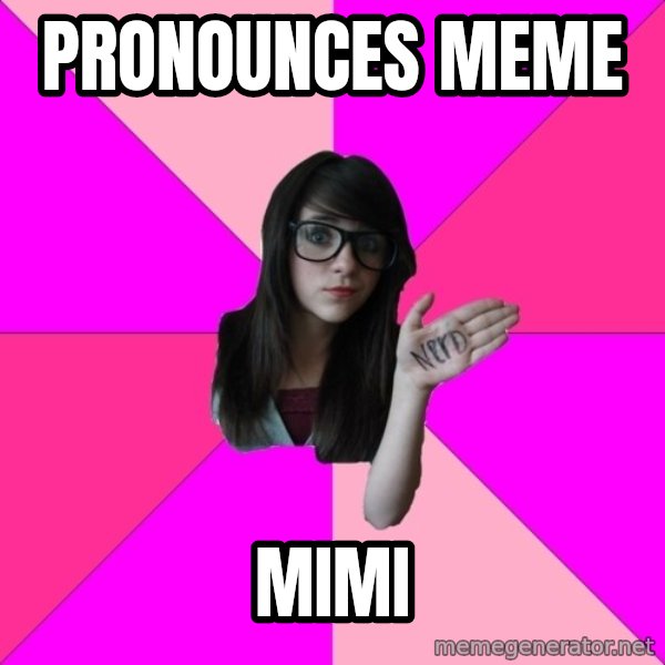 Idiot Nerd Girl meme: Pronounces Meme / Mimi
