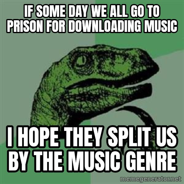 Philosoraptor meme: If some day we all go to prison for downloading music / I hope they split us by the music genre