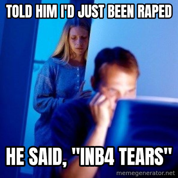 Internet Husband meme: Told him I'd just been raped / He said, "inb4 tears"
