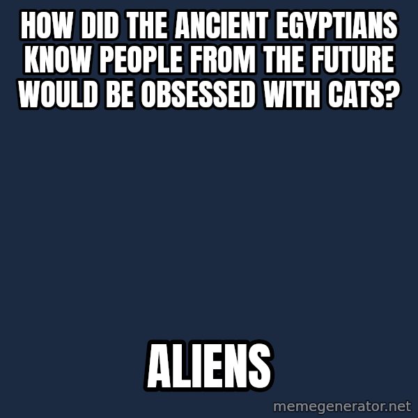 Ancient Aliens meme: How did the ancient Egyptians know people from the future would be obsessed with cats? / ALIENS
