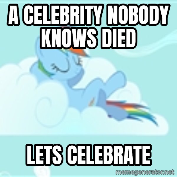 My Little Pony meme: A celebrity nobody knows died / lets celebrate