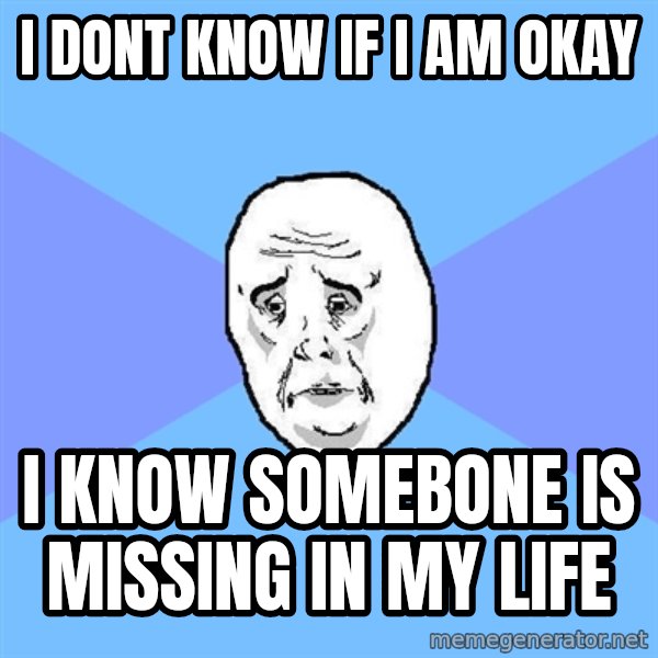 Okay Guy meme: I dont know if i am okay / i know somebone is missing in my life