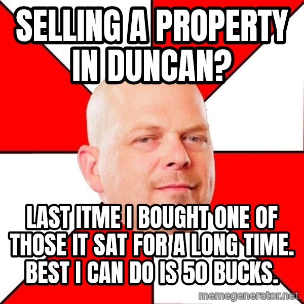 Pawn Stars meme: Selling a property in Duncan? / Last itme I bought one of those it sat for a long time. Best I can do is 50 bucks.