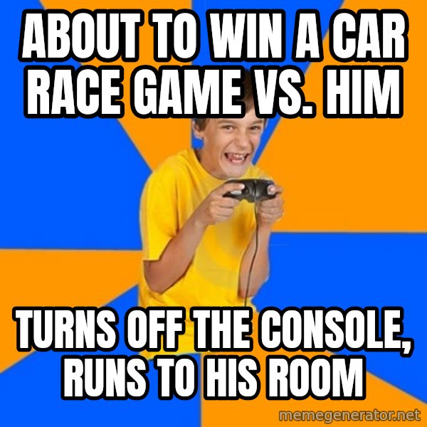 Annoying Gamer Kid meme: ABOUT TO WIN A CAR RACE GAME VS. HIM / TURNS OFF THE CONSOLE, RUNS TO HIS ROOM