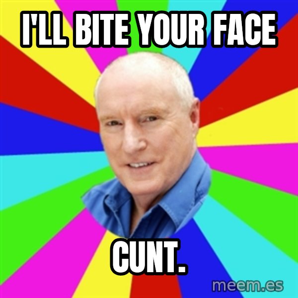 Alf Stewart meme: I'LL BITE YOUR FACE / CUNT.