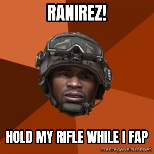 Sgt. Foley meme: RANIREZ! / Hold my rifle while i fap