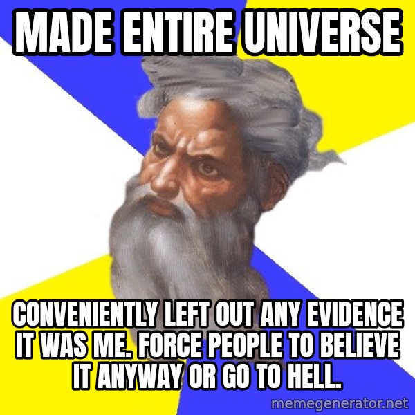 Advice God meme: made entire universe / conveniently left out any evidence it was me.  force people to believe it anyway or go to hell.