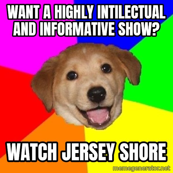 Advice Dog meme: want a highly intilectual and informative show? / watch jersey shore