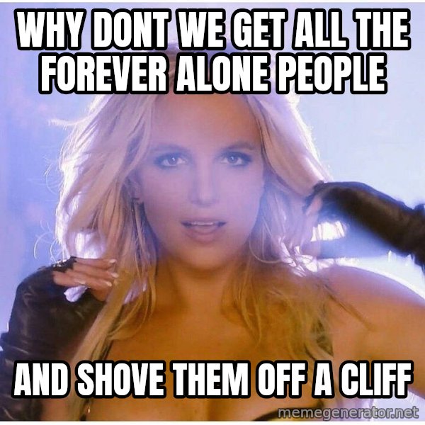 patrick star meme: why dont we get all the forever alone people / and shove them off a cliff