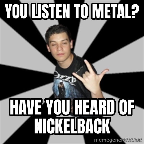 Metal Boy From Hell meme: you listen to metal? / have you heard of nickelback