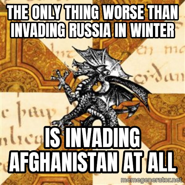 History Major Heraldic Beast meme: The only thing worse than Invading Russia in winter / is  Invading AFGHANISTAN at all