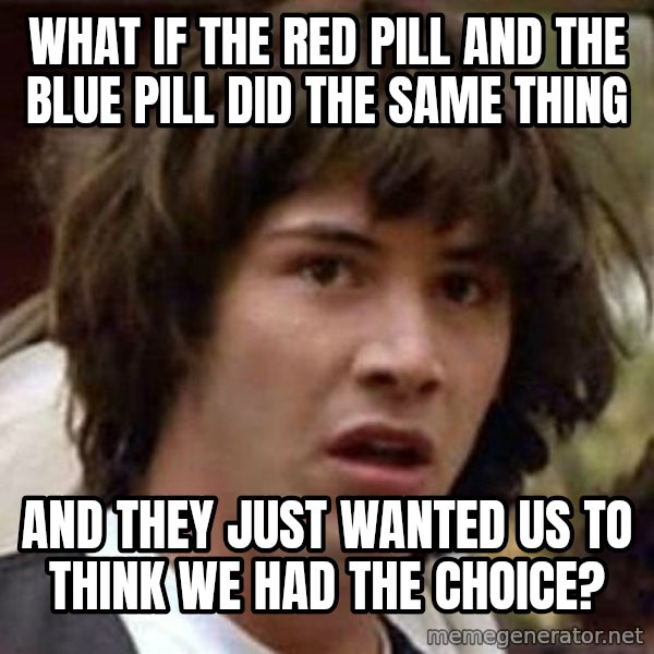 Conspiracy Keanu meme: What if the red pill and the blue pill did the same thing / And they just wanted us to think we had the choice?