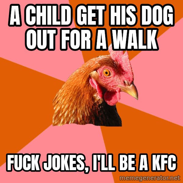 Anti Joke Chicken meme: a child get his dog out for a walk / fuck jokes, i'll be a kfc