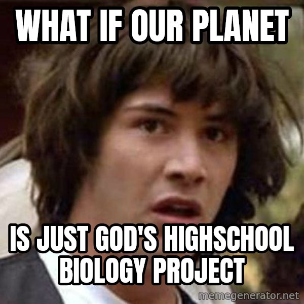 Conspiracy Keanu meme: What if our planet / is just god's highschool biology project