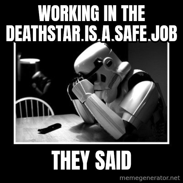 Sad Trooper meme: working in the deathstar is a safe job / they said
