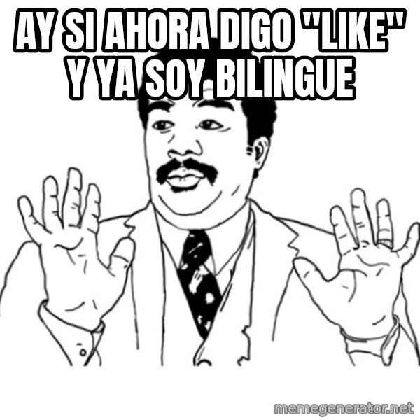 AY SI meme: ay si ahora digo "like" y ya soy bilingue