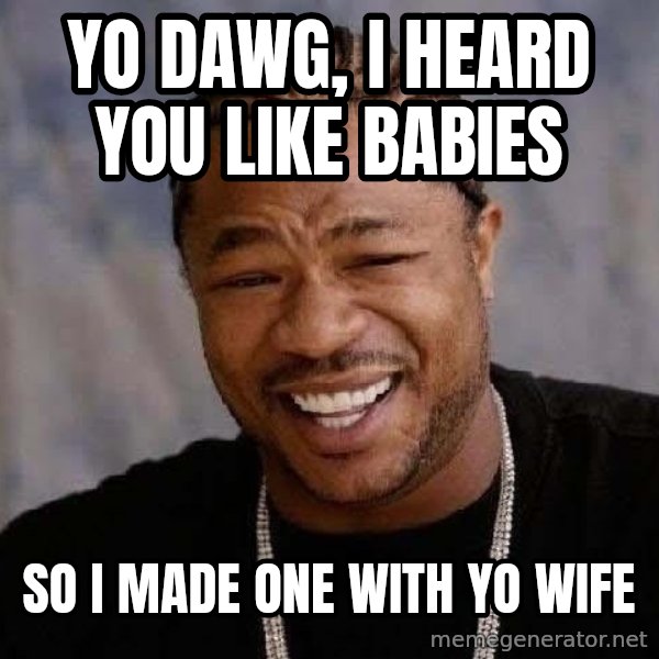 Yo Dawg meme: yo dawg, i heard you like babies / so i made one with yo wife