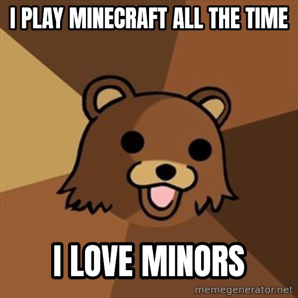 Pedobear meme: i play minecraft all the time / i love minors