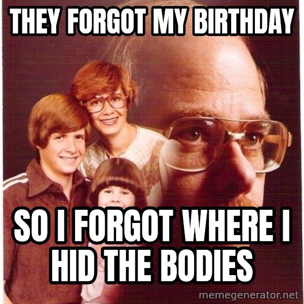 Vengeance Dad meme: they forgot my birthday / so i forgot where i hid the bodies