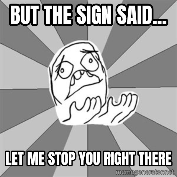 Whyyy??? meme: But the sign said... / let me stop you right there