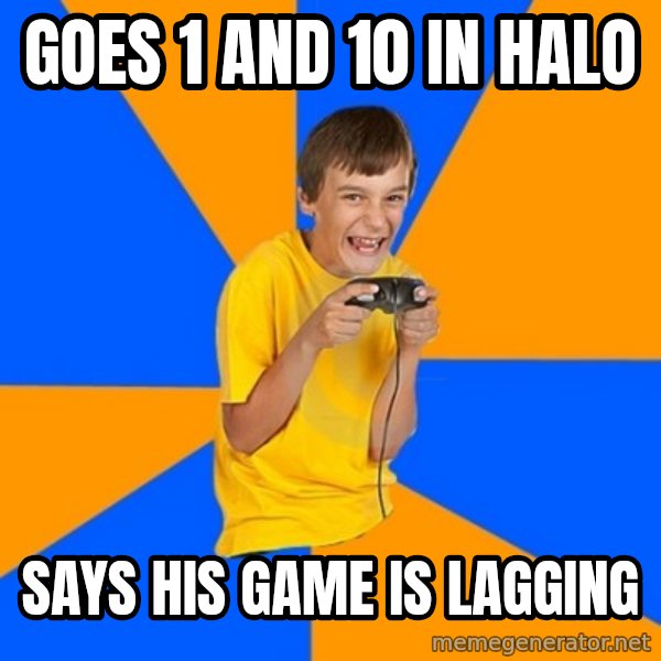 Annoying Gamer Kid meme: goes 1 and 10 in halo / says his game is lagging