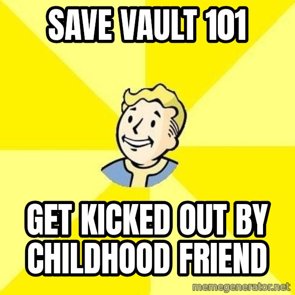 Fallout 3 meme: Save vault 101 / get kicked out by childhood friend