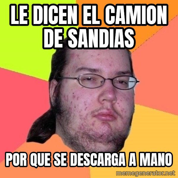 gordo granudo meme: le dicen el camion de sandias / por que se descarga a mano