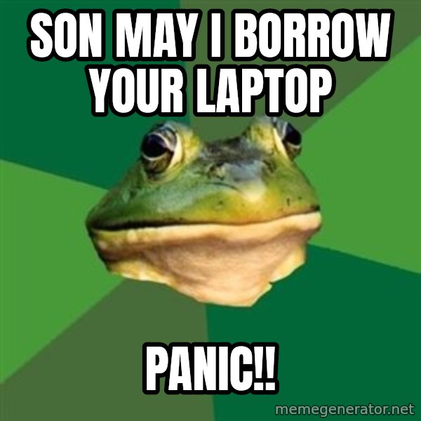 Foul Bachelor Frog meme: son may i borrow your laptop / panic!!