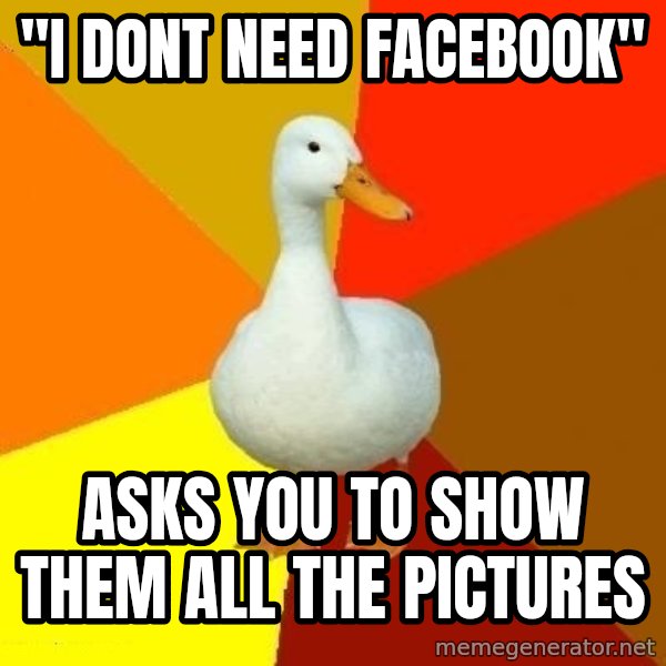 Technologically Impaired Duck meme: "i dont need facebook" / asks you to show them all the pictures