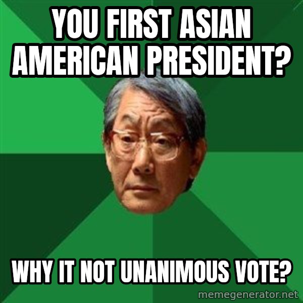 High Expectations Asian Father meme: you first asian american president? / why it not unanimous vote?