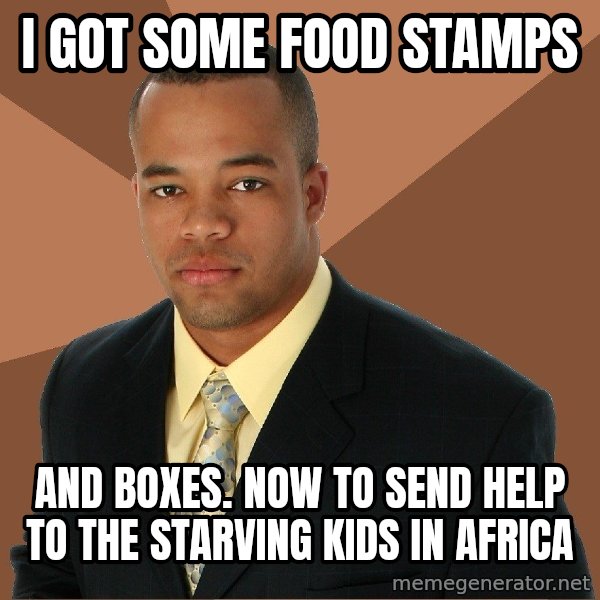 Successful Black Man meme: I got some food stamps / and boxes. now to send help to the starving kids in africa