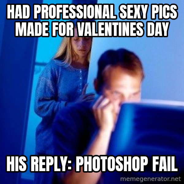 Internet Husband meme: had professional sexy pics made for valentines day / his reply:      photoshop fail