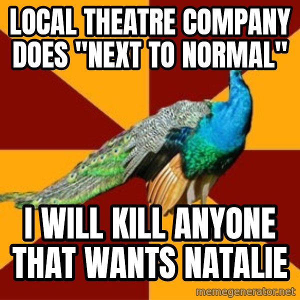 Thespian Peacock meme: Local theatre company does "next to normal" / I will kill anyone that wants natalie