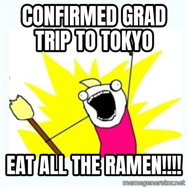 All the things meme: confirmed grad trip to tokyo / eat all the ramen!!!!