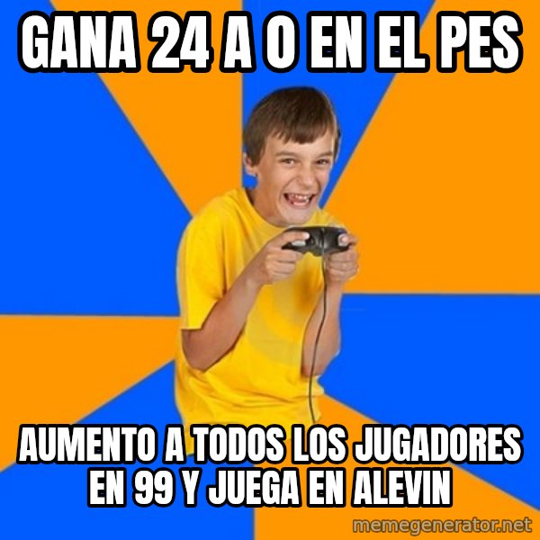 Annoying Gamer Kid meme: gana 24 a 0 en el pes / AUMENTO A TODOS LOS JUGADORES EN 99 Y JUEGA EN ALEVIN