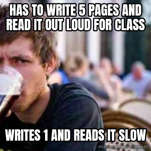 The Lazy College Senior meme: Has to write 5 pages and read it out loud for class / writes 1 and reads it slow