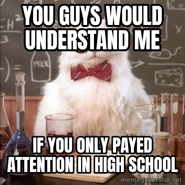 Chemistry Cat meme: you guys would understand me / if you only payed attention in high school