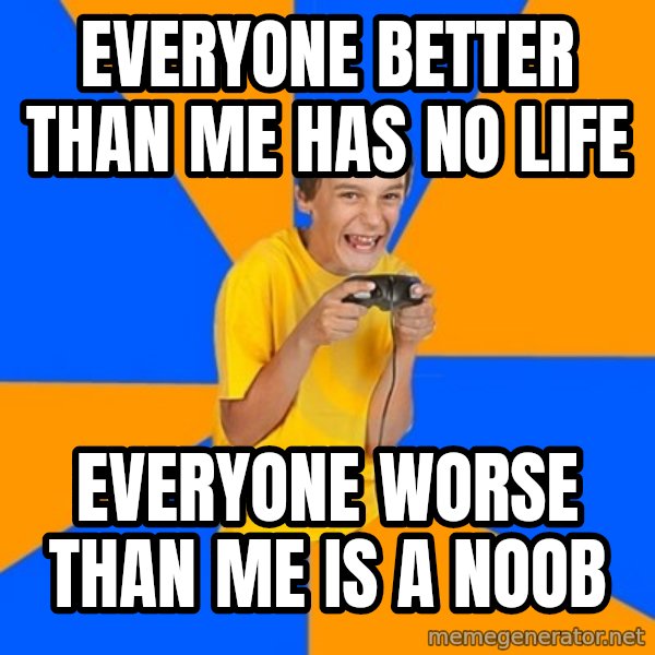 Annoying Gamer Kid meme: EVERYONE BETTER THAN ME HAS NO LIFE / EVERYONE WORSE THAN ME IS A NOOB