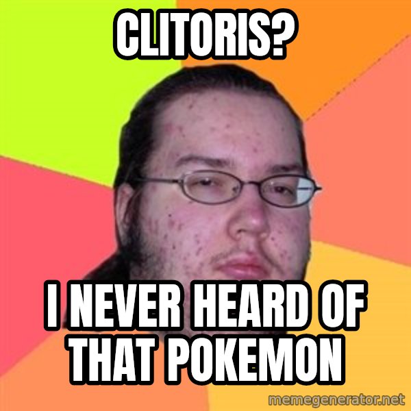 Butthurt Dweller meme: clitoris? / i never heard of that pokemon