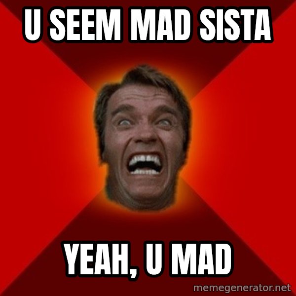 Angry Arnold meme: U Seem MAD SISTA / YEAH, U MAD