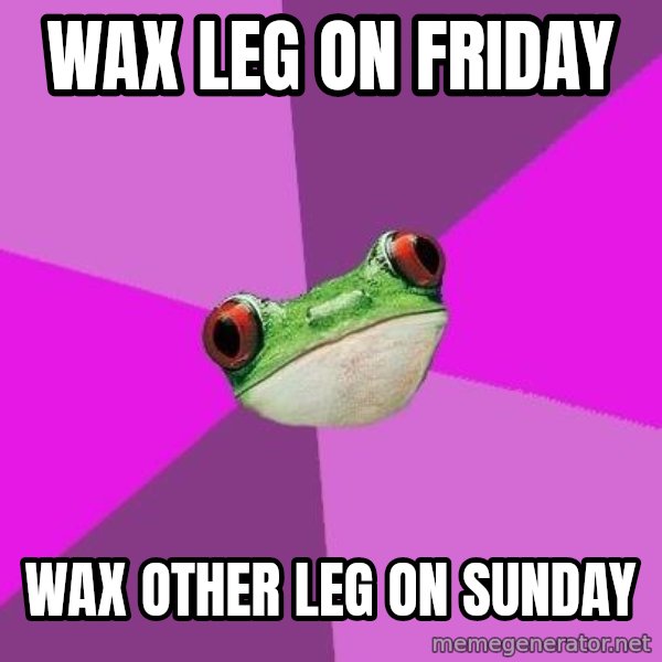 Foul Bachelorette Frog meme: Wax leg on friday / Wax other leg on Sunday