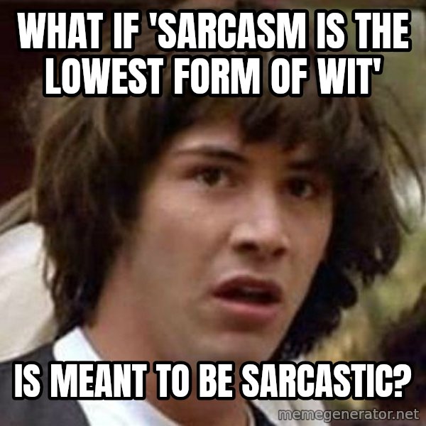 Conspiracy Keanu meme: what if 'sarcasm is the lowest form of wit' / Is meant to be sarcastic?