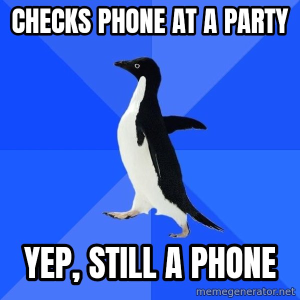 Socially Awkward Penguin meme: checks phone at a party / yep, still a phone