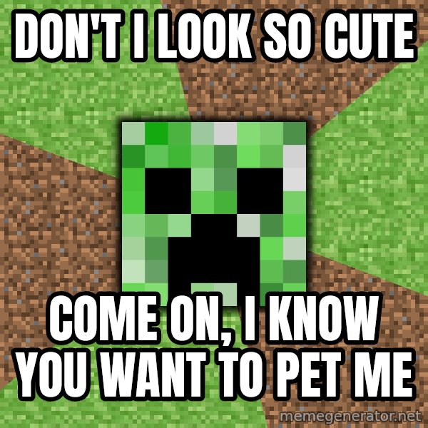 Minecraft Creeper meme: don't i look so cute / come on, i know you want to pet me