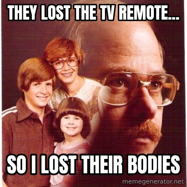 Vengeance Dad meme: they lost the tv remote... / so i lost their bodies