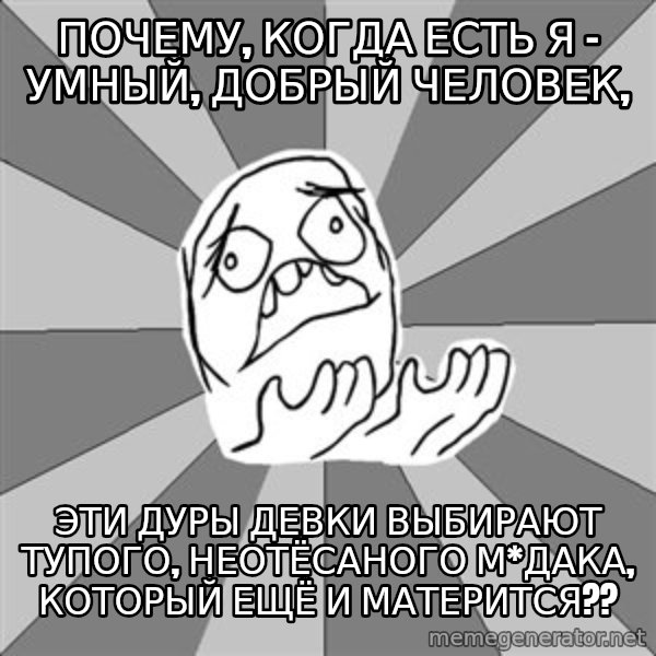 Whyyy??? meme: почему, когда есть я - умный, добрый человек, / эти дуры девки выбирают тупого, неотёсаного м*дака, который ещё и матерится??