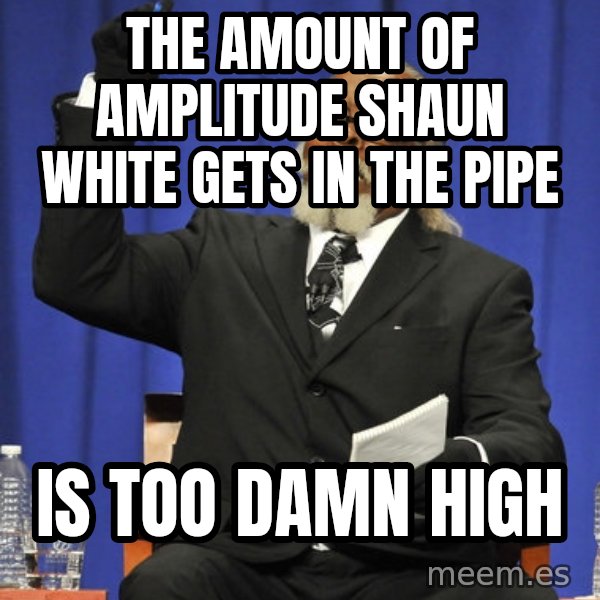 Jimmy Mac meme: The amount of amplitude shaun white gets in the pipe / is too damn high
