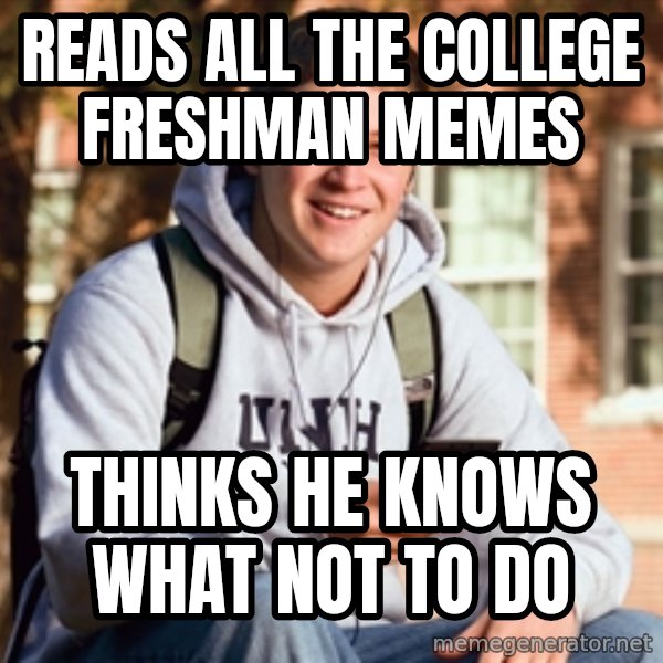 College Freshman meme: Reads all the college freshman memes / Thinks he knows what not to do