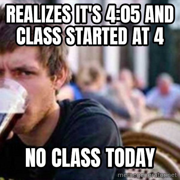 The Lazy College Senior meme: realizes it's 4:05 and class started at 4 / no class today