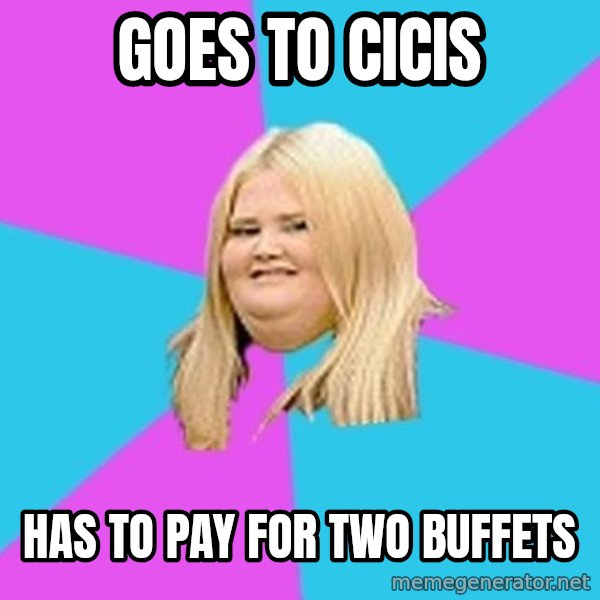 Fat Girl meme: goes to cicis / has to pay for two buffets
